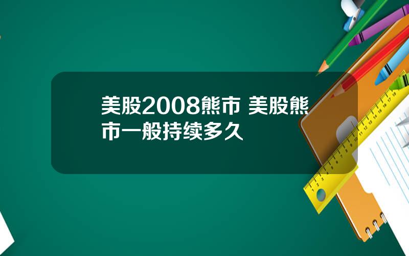 美股2008熊市 美股熊市一般持续多久